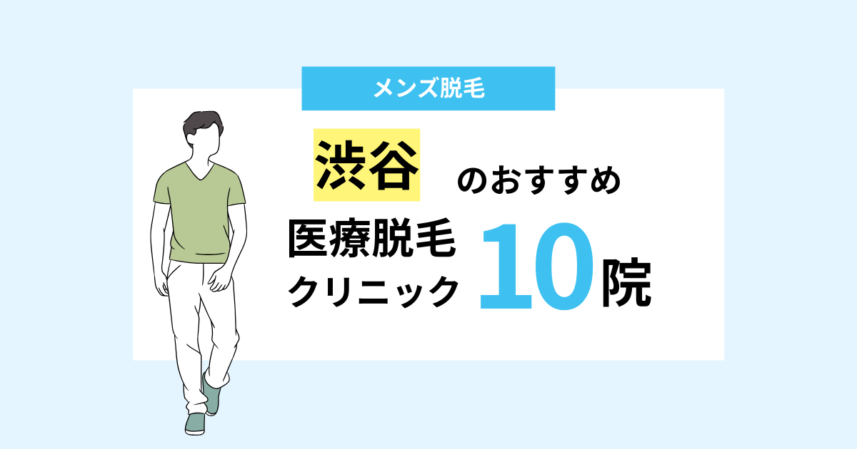 【2025最新】渋谷でおすすめのメンズ医療脱毛クリニック10院！VIOに必要な回数は何回？