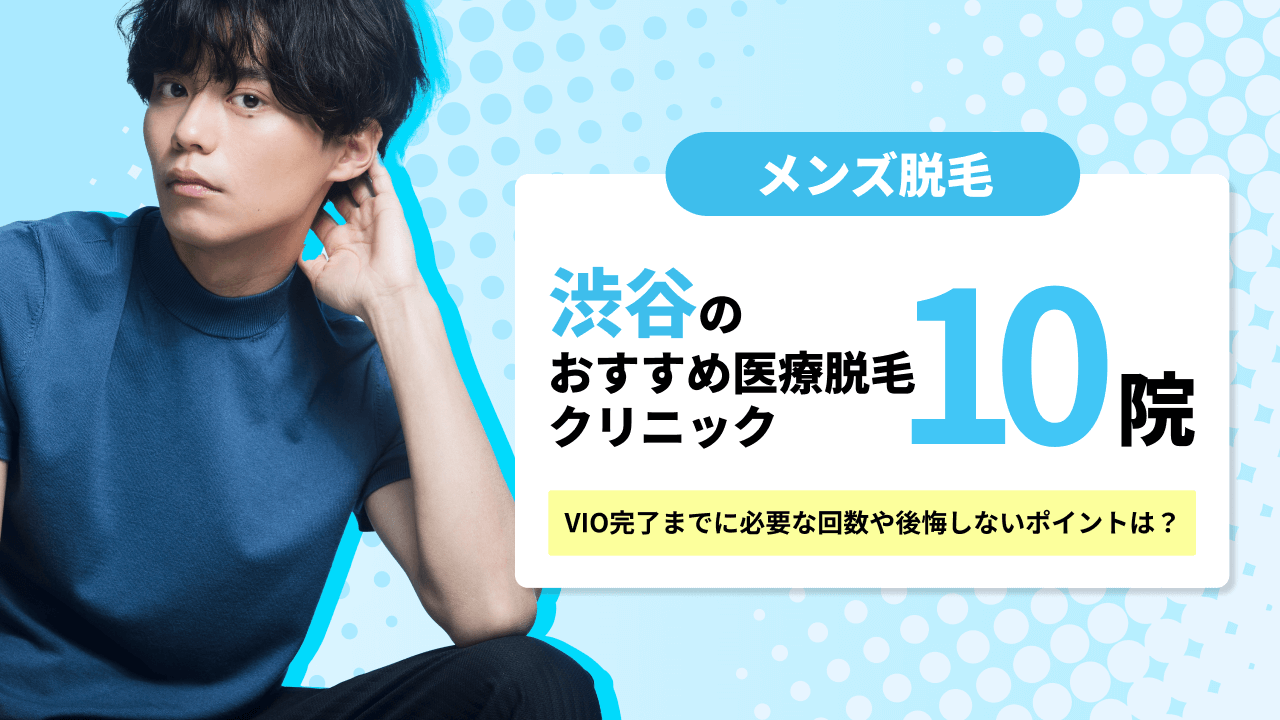 【2025最新】渋谷でおすすめのメンズ医療脱毛クリニック10院！VIOに必要な回数は何回？